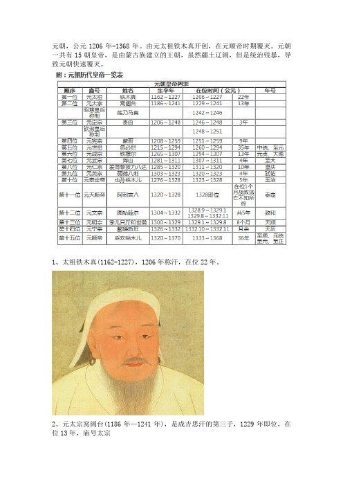 元朝，公元1206年-1368年。由元太祖铁木真开创，在元顺帝时期覆灭。元朝一共有15朝皇帝，是由蒙古族建立的王朝，虽然疆土辽阔，但是统治残暴，导致元朝快速覆灭。 1、太祖铁木真(1162-1227)