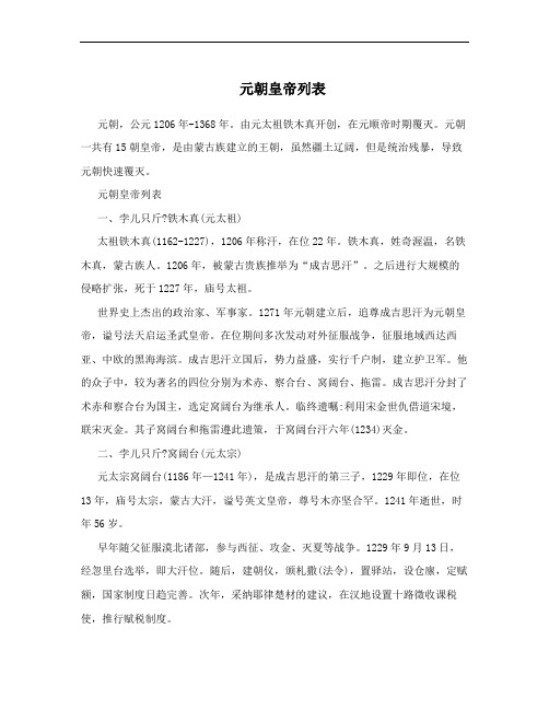 元朝皇帝列表 元朝，公元1206年-1368年。由元太祖铁木真开创，在元顺帝时期覆灭。元朝一共有15朝皇帝，是由蒙古族建立的王朝，虽然疆土辽阔，但是统治残暴，导致元朝快速覆灭。 元朝皇帝列表 一、孛儿