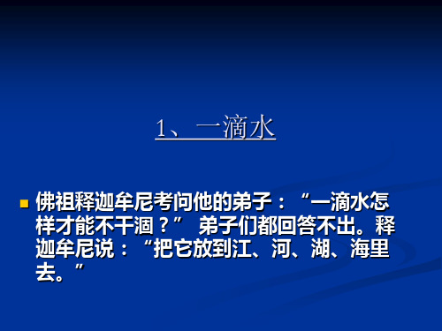 1,一滴水 佛祖释迦牟尼考问他的弟子:"一滴水怎 样才能不干涸?