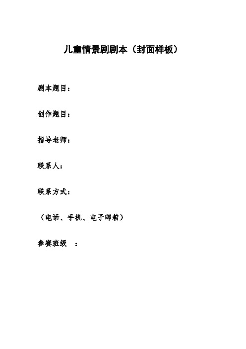 儿童情景剧剧本(封面样板) 剧本题目: 创作题目: 指导老师: 联系人