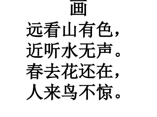 画 远看山有色, 近听水无声. 春去花还在, 人来鸟不惊.