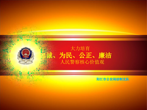 大力培育 忠诚,为民,公正,廉洁 人民警察核心价值观 阳江市公安局法制